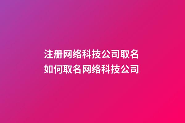 注册网络科技公司取名 如何取名网络科技公司-第1张-公司起名-玄机派